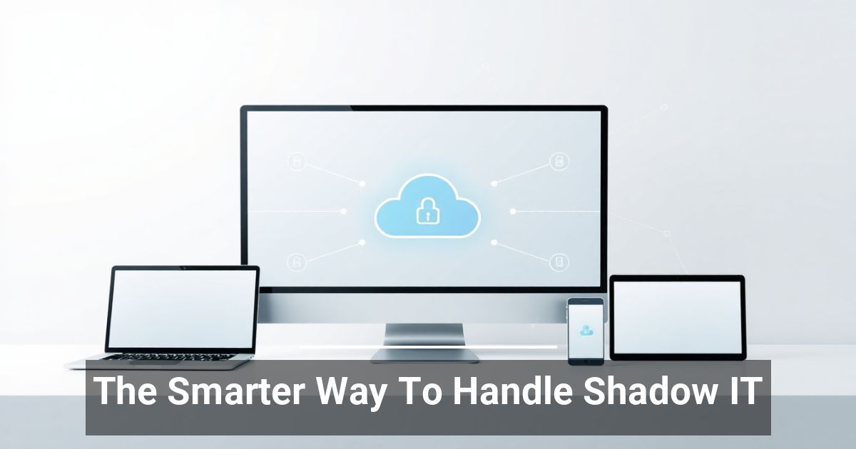 The Smarter Way To Handle Shadow IT